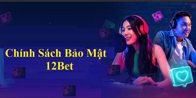 Tìm hiểu sơ về chính sách bảo mật tại 12bet